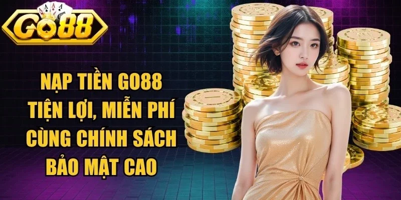 Nạp tiền Go88 tiện lợi, miễn phí cùng chính sách bảo mật cao